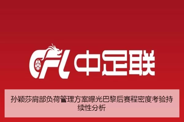 孙颖莎肩部负荷管理方案曝光巴黎后赛程密度考验持续性分析
